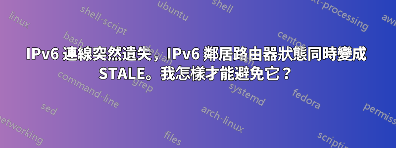 IPv6 連線突然遺失，IPv6 鄰居路由器狀態同時變成 STALE。我怎樣才能避免它？