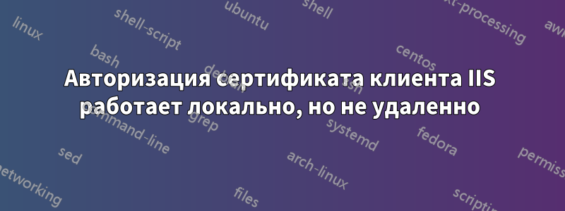 Авторизация сертификата клиента IIS работает локально, но не удаленно