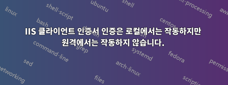 IIS 클라이언트 인증서 인증은 로컬에서는 작동하지만 원격에서는 작동하지 않습니다.