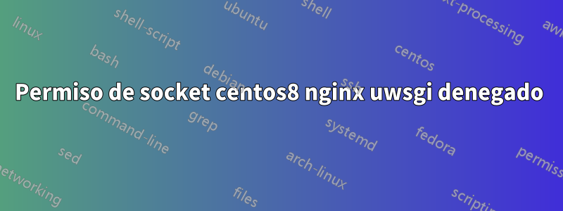 Permiso de socket centos8 nginx uwsgi denegado