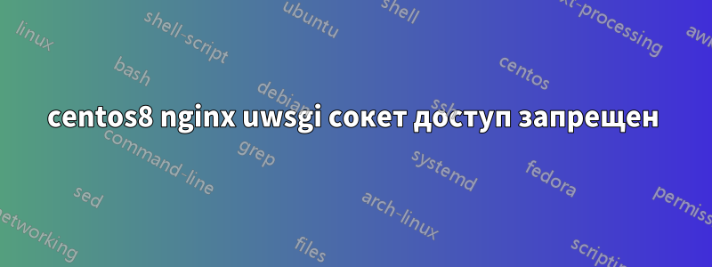 centos8 nginx uwsgi сокет доступ запрещен