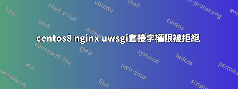 centos8 nginx uwsgi套接字權限被拒絕