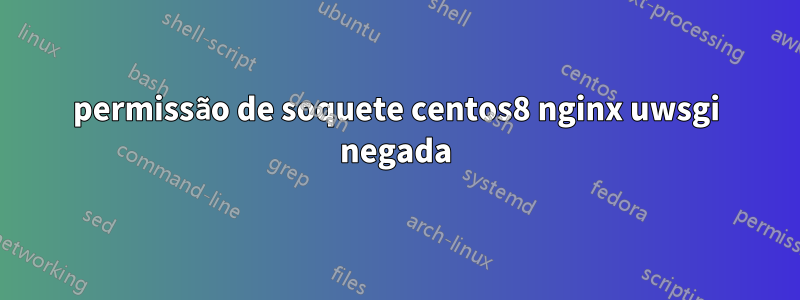 permissão de soquete centos8 nginx uwsgi negada