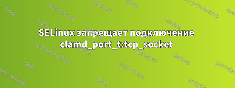 SELinux запрещает подключение clamd_port_t:tcp_socket