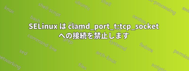 SELinux は clamd_port_t:tcp_socket への接続を禁止します