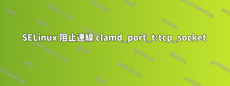 SELinux 阻止連線 clamd_port_t:tcp_socket