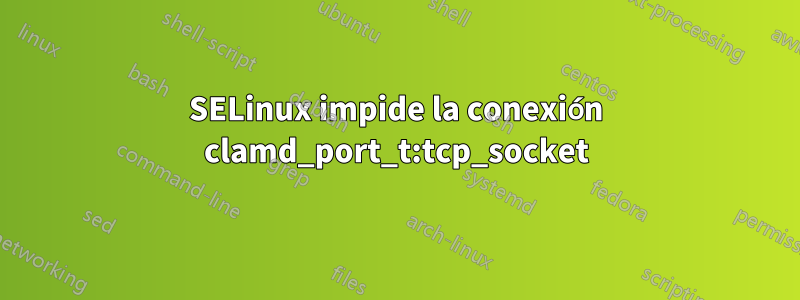 SELinux impide la conexión clamd_port_t:tcp_socket