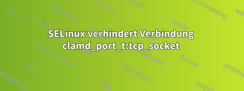 SELinux verhindert Verbindung clamd_port_t:tcp_socket