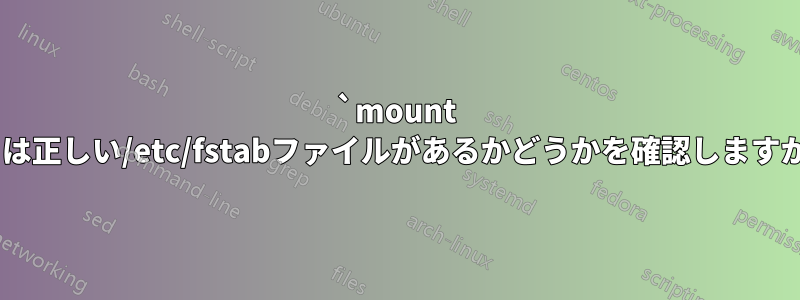 `mount -a`は正しい/etc/fstabファイルがあるかどうかを確認しますか？