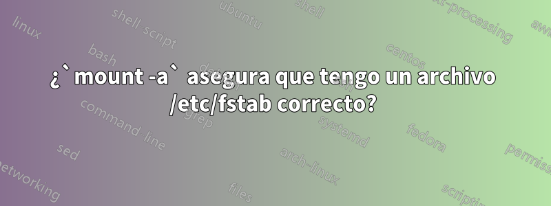 ¿`mount -a` asegura que tengo un archivo /etc/fstab correcto?