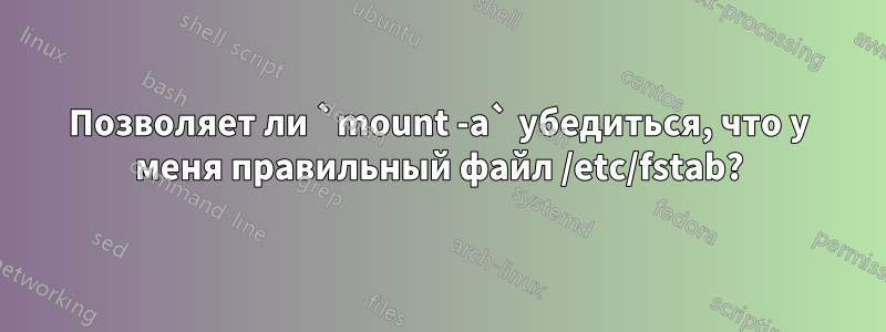 Позволяет ли `mount -a` убедиться, что у меня правильный файл /etc/fstab?