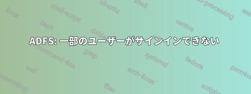 ADFS: 一部のユーザーがサインインできない