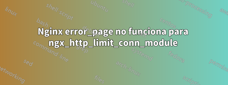 Nginx error_page no funciona para ngx_http_limit_conn_module