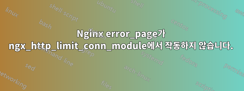 Nginx error_page가 ngx_http_limit_conn_module에서 작동하지 않습니다.