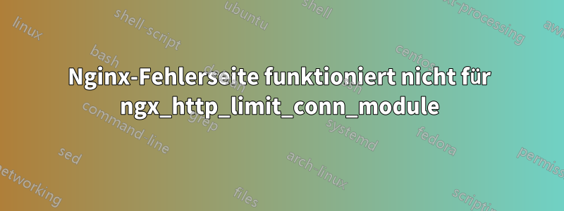 Nginx-Fehlerseite funktioniert nicht für ngx_http_limit_conn_module