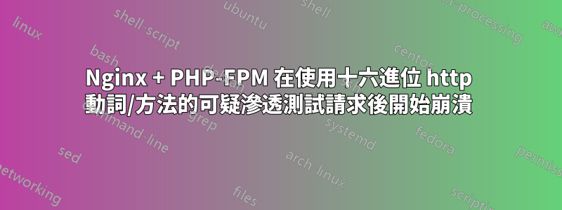 Nginx + PHP-FPM 在使用十六進位 http 動詞/方法的可疑滲透測試請求後開始崩潰