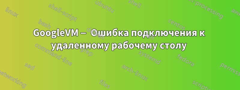 GoogleVM — Ошибка подключения к удаленному рабочему столу