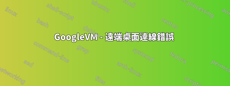 GoogleVM - 遠端桌面連線錯誤