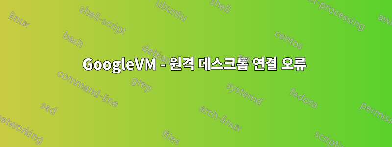 GoogleVM - 원격 데스크톱 연결 오류