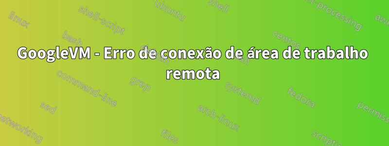 GoogleVM - Erro de conexão de área de trabalho remota