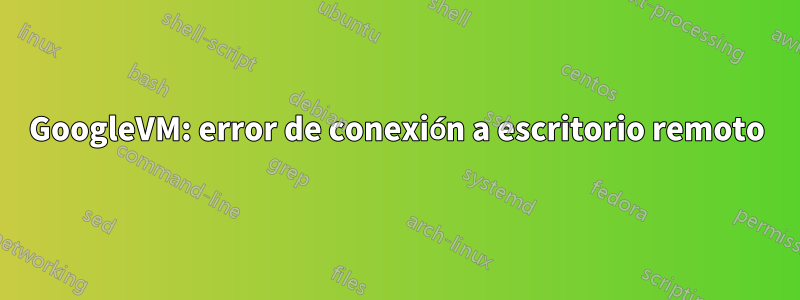 GoogleVM: error de conexión a escritorio remoto