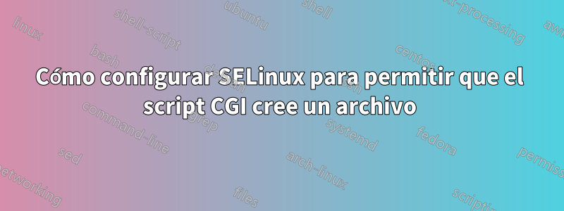Cómo configurar SELinux para permitir que el script CGI cree un archivo