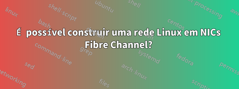 É possível construir uma rede Linux em NICs Fibre Channel?
