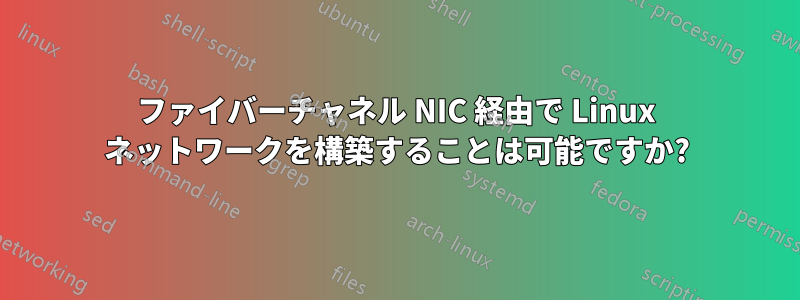ファイバーチャネル NIC 経由で Linux ネットワークを構築することは可能ですか?