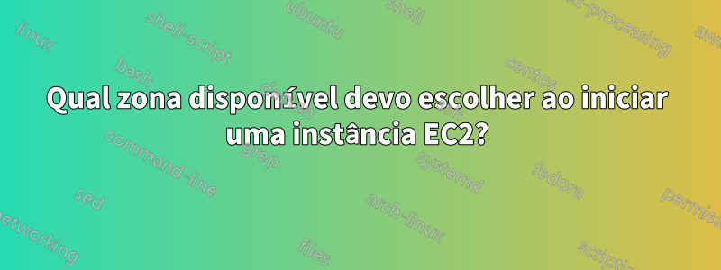 Qual zona disponível devo escolher ao iniciar uma instância EC2?