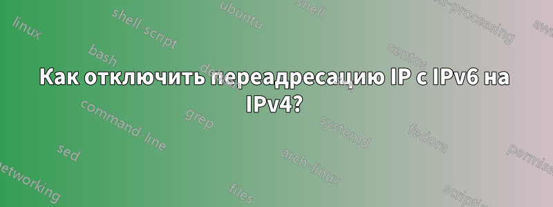 Как отключить переадресацию IP с IPv6 на IPv4?