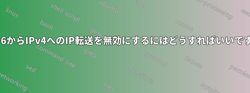 IPv6からIPv4へのIP転送を無効にするにはどうすればいいですか