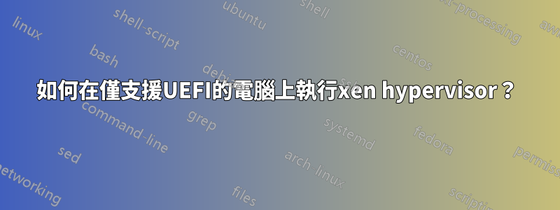 如何在僅支援UEFI的電腦上執行xen hypervisor？