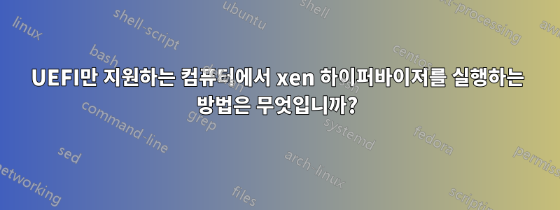 UEFI만 지원하는 컴퓨터에서 xen 하이퍼바이저를 실행하는 방법은 무엇입니까?