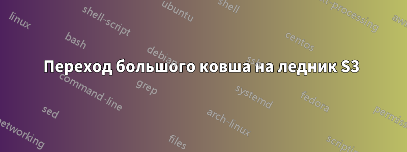 Переход большого ковша на ледник S3