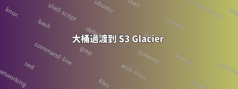 大桶過渡到 S3 Glacier