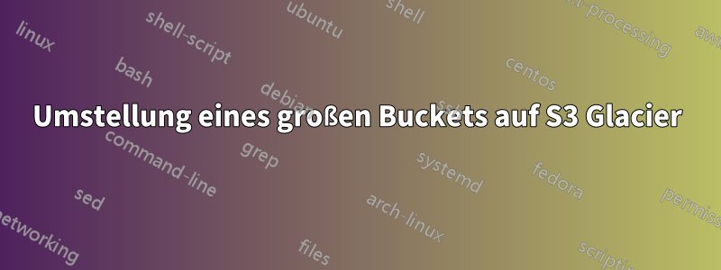 Umstellung eines großen Buckets auf S3 Glacier