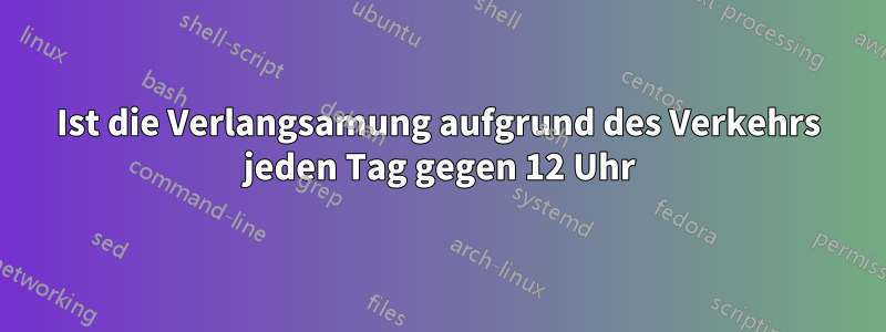 Ist die Verlangsamung aufgrund des Verkehrs jeden Tag gegen 12 Uhr