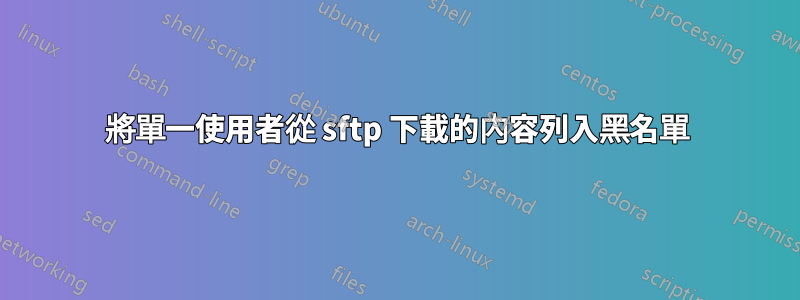 將單一使用者從 sftp 下載的內容列入黑名單