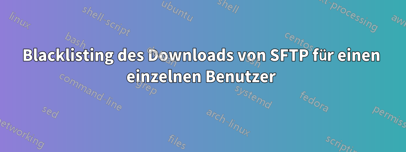Blacklisting des Downloads von SFTP für einen einzelnen Benutzer
