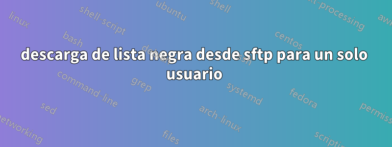 descarga de lista negra desde sftp para un solo usuario