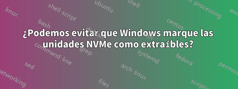 ¿Podemos evitar que Windows marque las unidades NVMe como extraíbles?