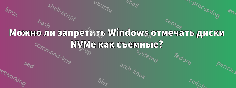 Можно ли запретить Windows отмечать диски NVMe как съемные?