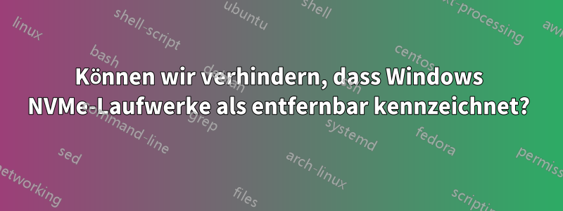 Können wir verhindern, dass Windows NVMe-Laufwerke als entfernbar kennzeichnet?