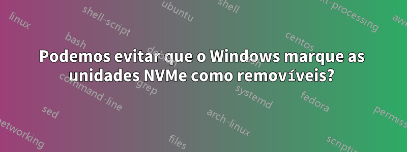 Podemos evitar que o Windows marque as unidades NVMe como removíveis?
