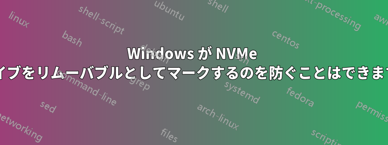 Windows が NVMe ドライブをリムーバブルとしてマークするのを防ぐことはできますか?