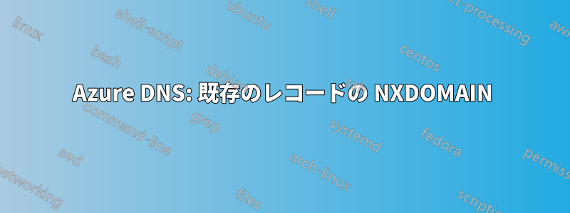 Azure DNS: 既存のレコードの NXDOMAIN