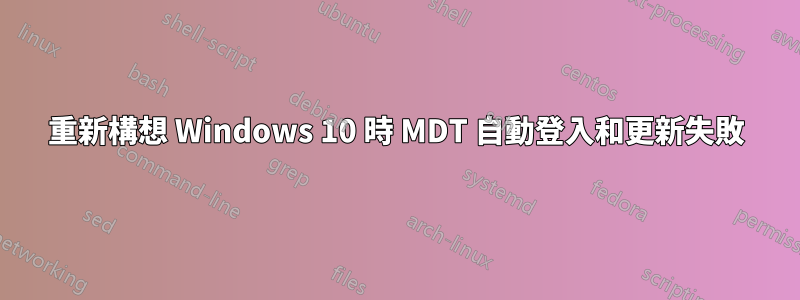 重新構想 Windows 10 時 MDT 自動登入和更新失敗