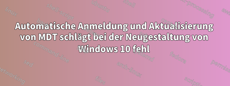Automatische Anmeldung und Aktualisierung von MDT schlägt bei der Neugestaltung von Windows 10 fehl