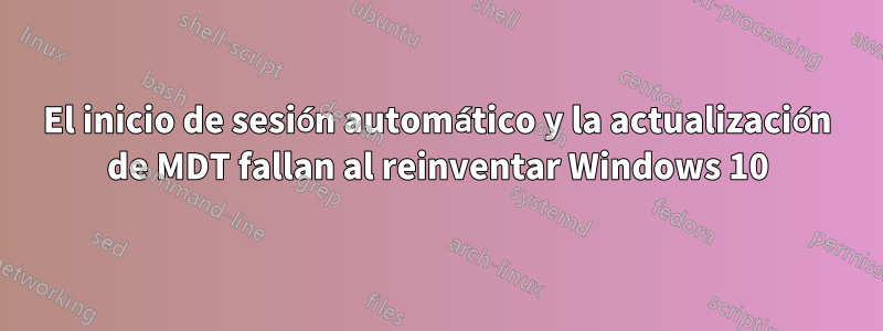 El inicio de sesión automático y la actualización de MDT fallan al reinventar Windows 10