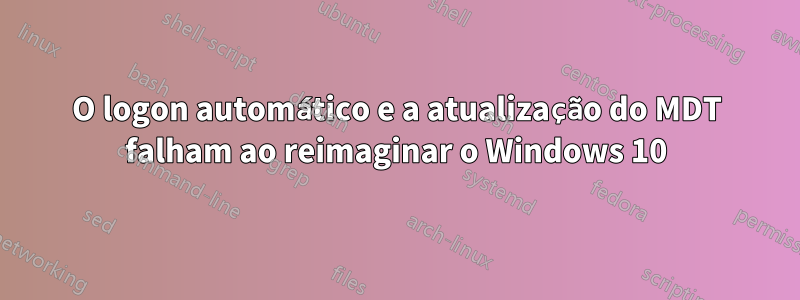O logon automático e a atualização do MDT falham ao reimaginar o Windows 10